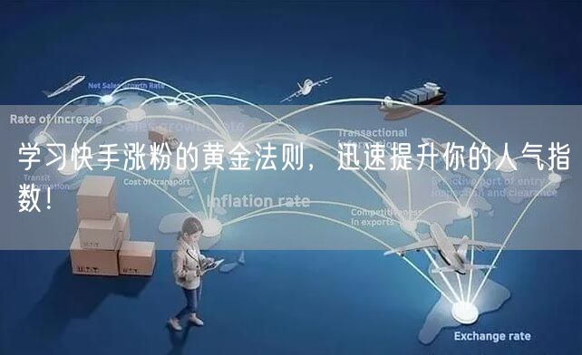 学习快手涨粉的黄金法则，迅速提升你的人气指数！