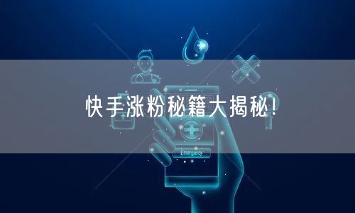 快手涨粉秘籍大揭秘！