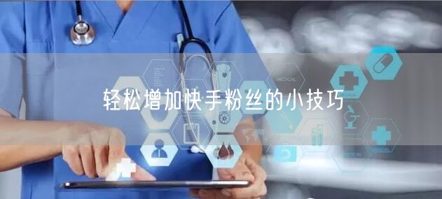轻松增加快手粉丝的小技巧
