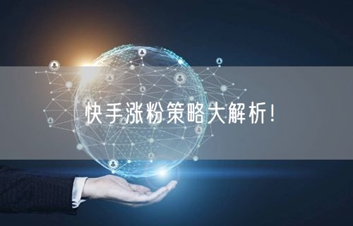 快手涨粉策略大解析！