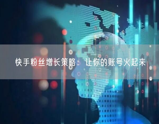 快手粉丝增长策略：让你的账号火起来