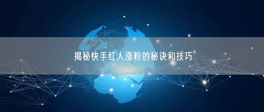 揭秘快手红人涨粉的秘诀和技巧