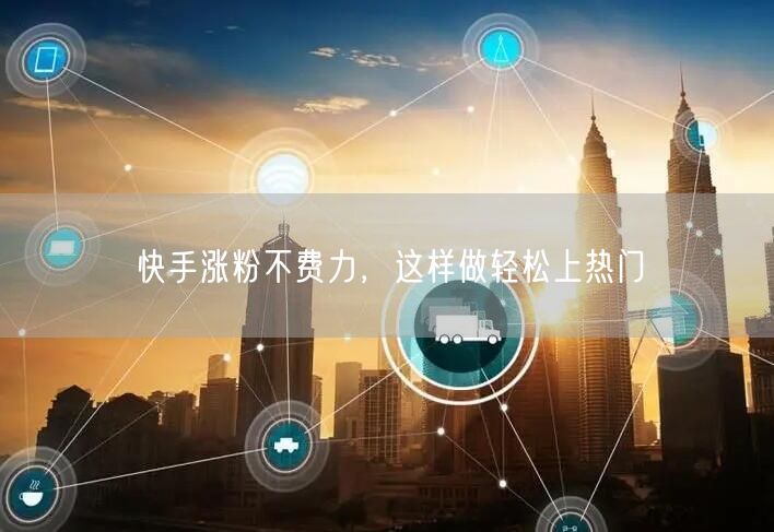 快手涨粉不费力，这样做轻松上热门