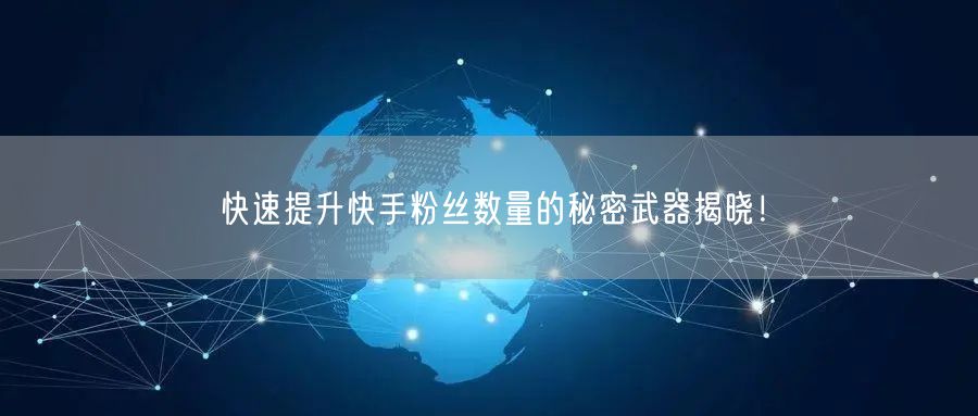 快速提升快手粉丝数量的秘密武器揭晓！