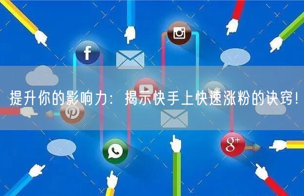 提升你的影响力：揭示快手上快速涨粉的诀窍！