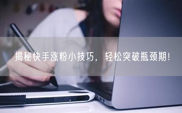 揭秘快手涨粉小技巧，轻松突破瓶颈期！