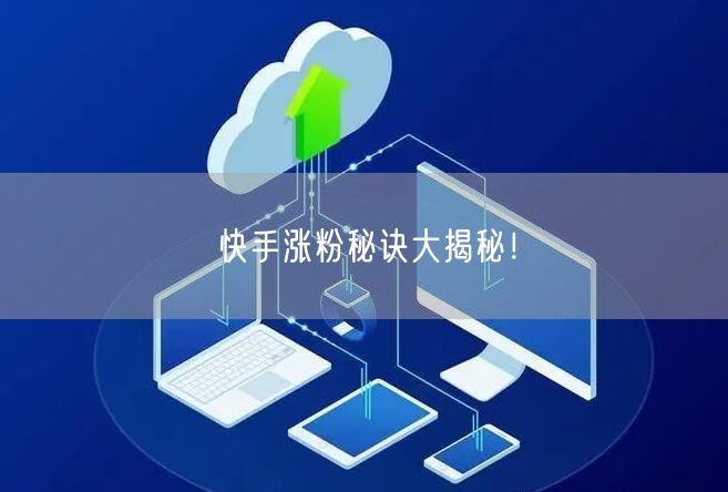 快手涨粉秘诀大揭秘！