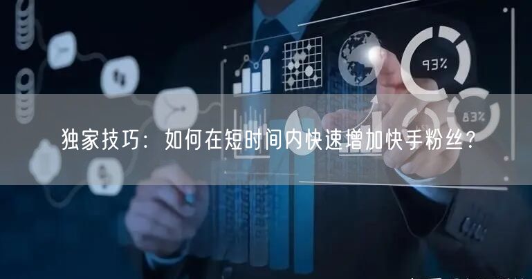 独家技巧：如何在短时间内快速增加快手粉丝？
