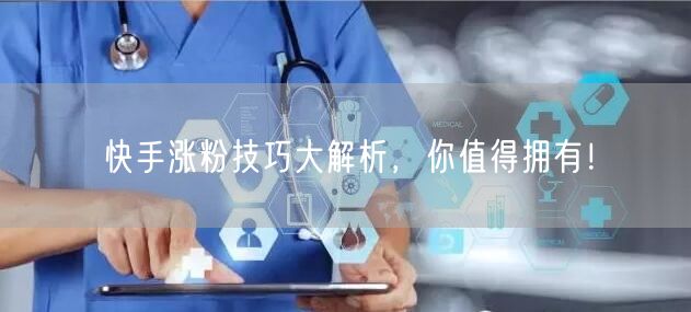 快手涨粉技巧大解析，你值得拥有！