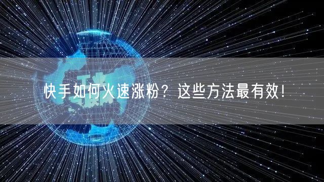 快手如何火速涨粉？这些方法最有效！