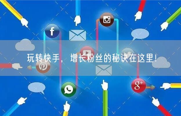 玩转快手，增长粉丝的秘诀在这里！