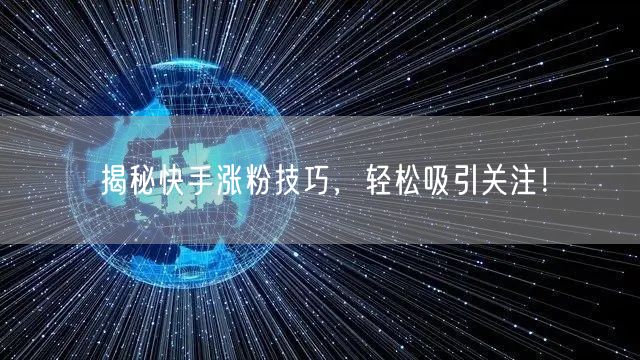 揭秘快手涨粉技巧，轻松吸引关注！