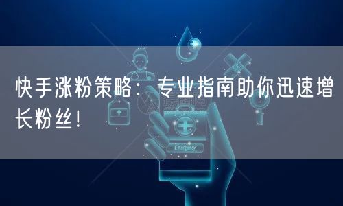 快手涨粉策略：专业指南助你迅速增长粉丝！