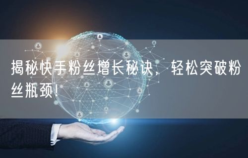 揭秘快手粉丝增长秘诀，轻松突破粉丝瓶颈！