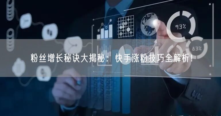 粉丝增长秘诀大揭秘：快手涨粉技巧全解析！