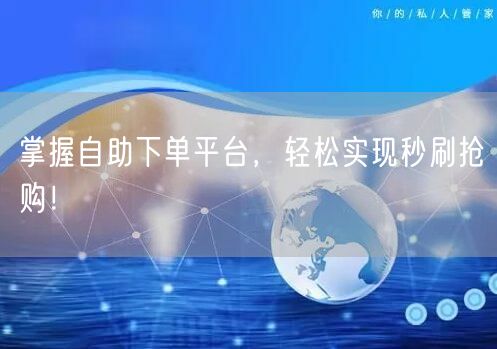 掌握自助下单平台，轻松实现秒刷抢购！