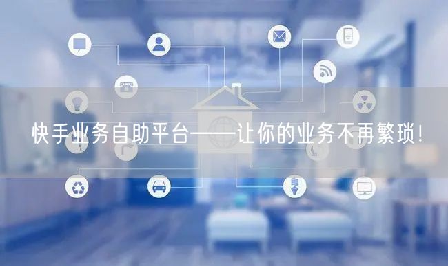 快手业务自助平台——让你的业务不再繁琐！