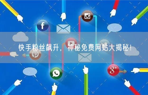 快手粉丝飙升，神秘免费网站大揭秘！