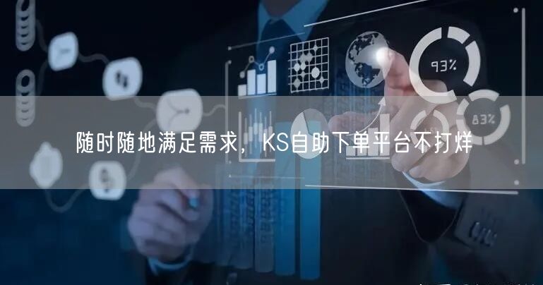 随时随地满足需求，KS自助下单平台不打烊