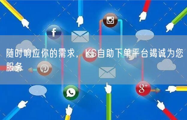 随时响应你的需求，KS自助下单平台竭诚为您服务