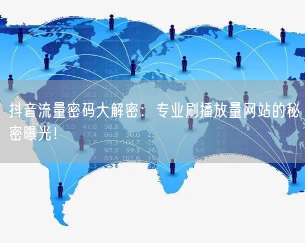 抖音流量密码大解密：专业刷播放量网站的秘密曝光！