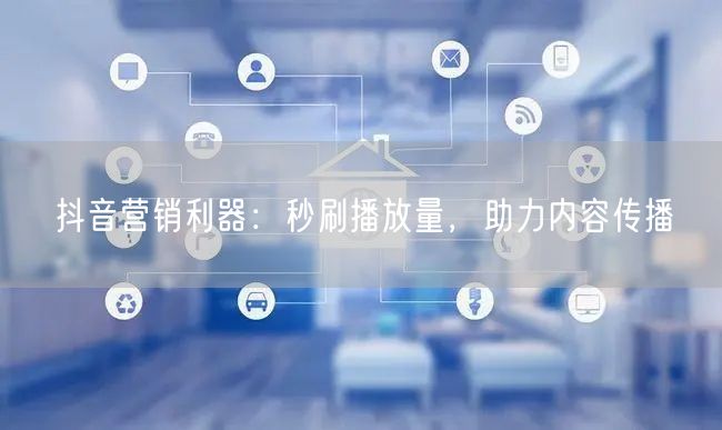 抖音营销利器：秒刷播放量，助力内容传播