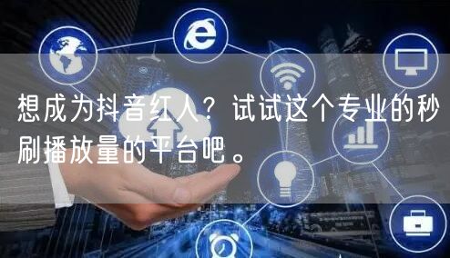想成为抖音红人？试试这个专业的秒刷播放量的平台吧。