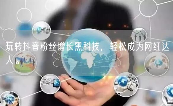 玩转抖音粉丝增长黑科技，轻松成为网红达人。