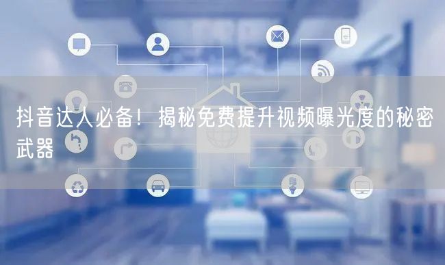 抖音达人必备！揭秘免费提升视频曝光度的秘密武器