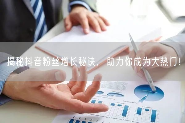 揭秘抖音粉丝增长秘诀，助力你成为大热门！