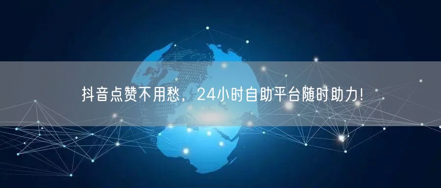 抖音点赞不用愁，24小时自助平台随时助力！