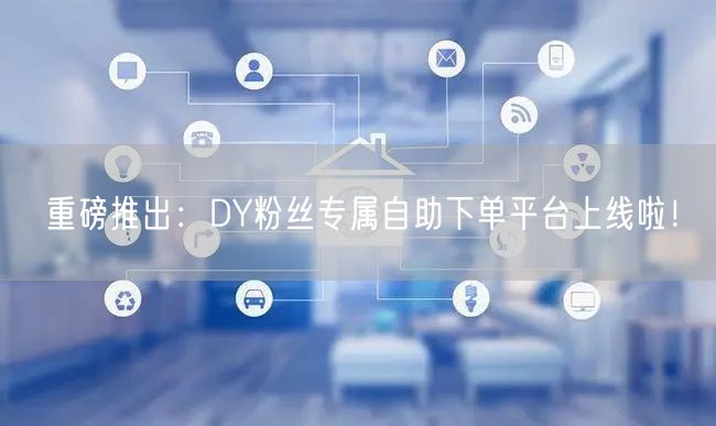 重磅推出：DY粉丝专属自助下单平台上线啦！