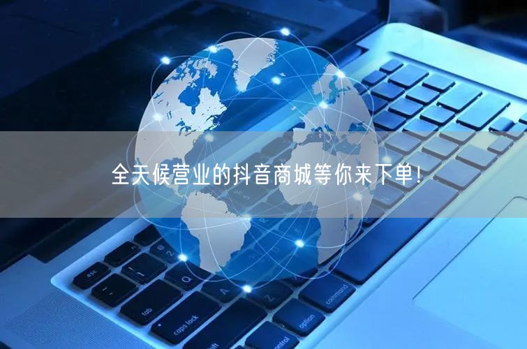 全天候营业的抖音商城等你来下单！