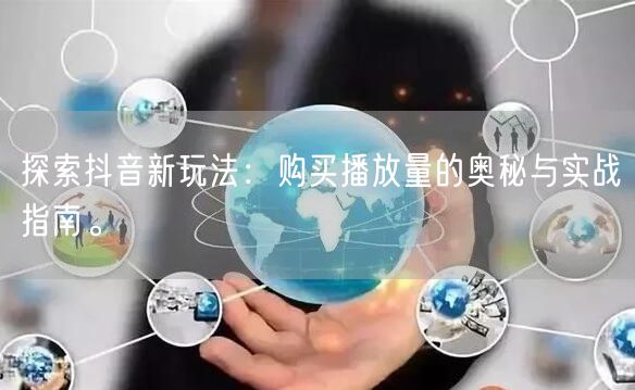 探索抖音新玩法：购买播放量的奥秘与实战指南。