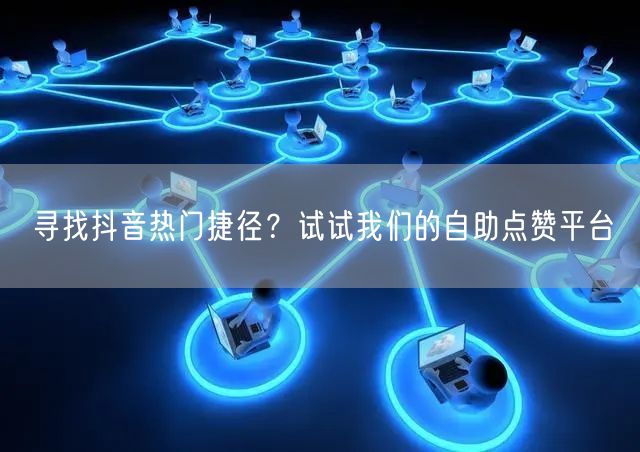 寻找抖音热门捷径？试试我们的自助点赞平台