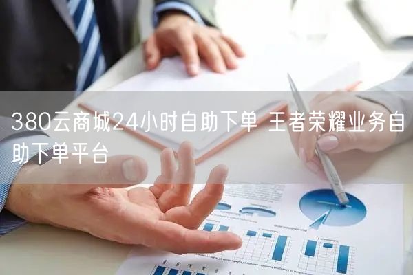 380云商城24小时自助下单 王者荣耀业