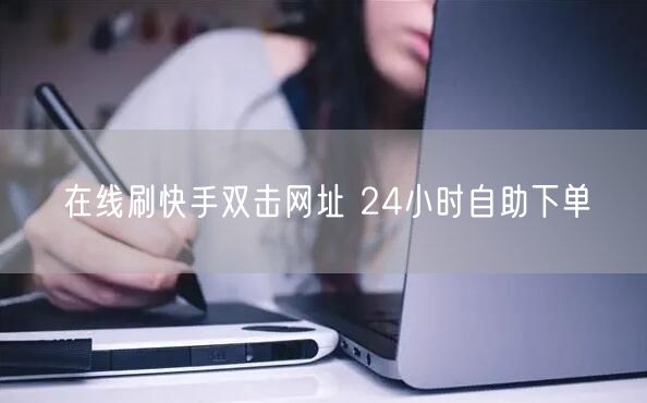 在线刷快手双击网址 24小时自助下单