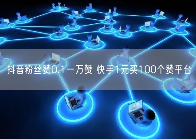 抖音粉丝赞0.1一万赞 快手1元买100