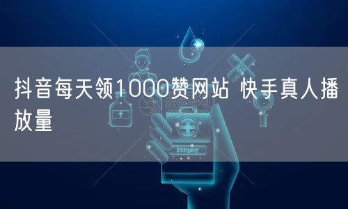 抖音每天领1000赞网站 快手真人播放量