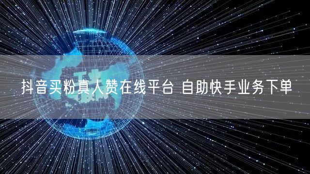 抖音买粉真人赞在线平台 自助快手业务下单