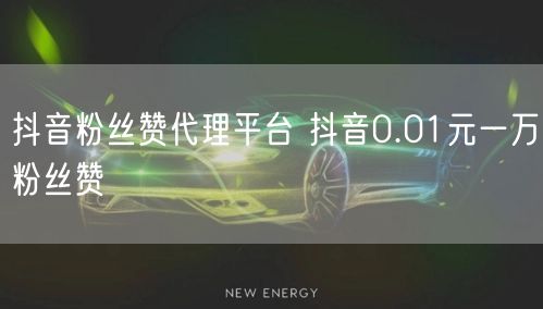 抖音粉丝赞代理平台 抖音0.01元一万粉