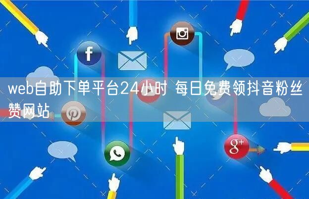 web自助下单平台24小时 每日免费领抖