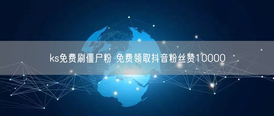 ks免费刷僵尸粉 免费领取抖音粉丝赞10