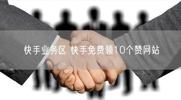 快手业务区 快手免费领10个赞网站