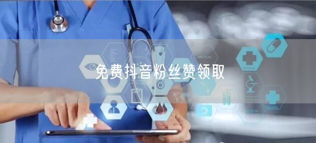 免费抖音粉丝赞领取