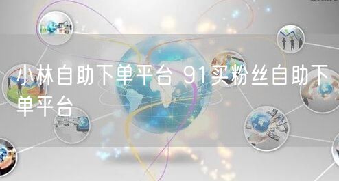 小林自助下单平台 91买粉丝自助下单平台