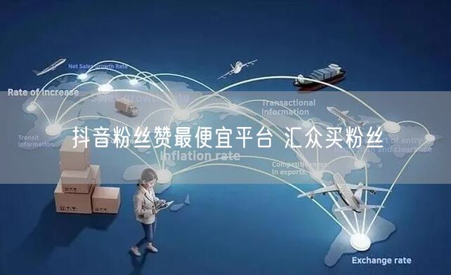 抖音粉丝赞最便宜平台 汇众买粉丝