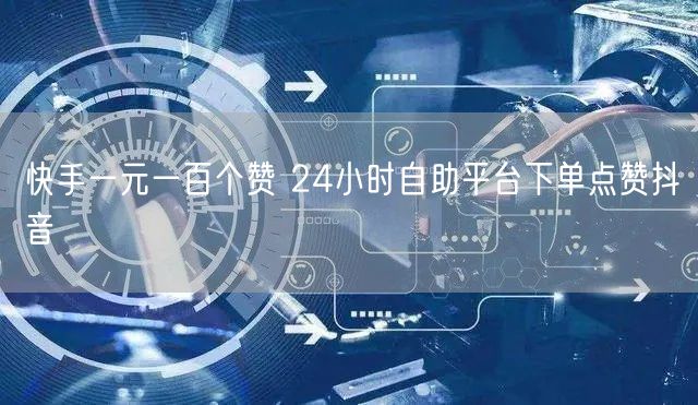 快手一元一百个赞 24小时自助平台下单点赞抖音