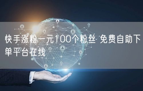 快手涨粉一元100个粉丝 免费自助下单平