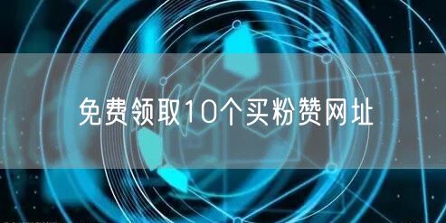 免费领取10个买粉赞网址